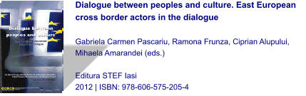 Dialogue between peoples and culture. East European cross border actors in the dialogue  Gabriela Carmen Pascariu, Ramona Frunza, Ciprian Alupului, Mihaela Amarandei (eds.)  Editura STEF Iasi 2012 | ISBN: 978-606-575-205-4