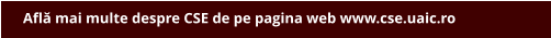 Află mai multe despre CSE de pe pagina web www.cse.uaic.ro