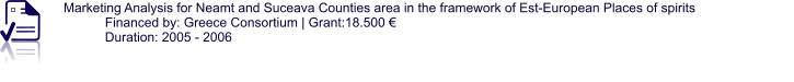 Marketing Analysis for Neamt and Suceava Counties area in the framework of Est-European Places of spirits Financed by: Greece Consortium | Grant:18.500 € Duration: 2005 - 2006