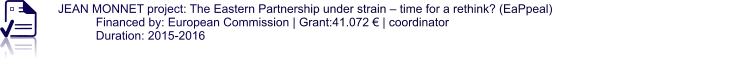 JEAN MONNET project: The Eastern Partnership under strain – time for a rethink? (EaPpeal) Financed by: European Commission | Grant:41.072 € | coordinator Duration: 2015-2016