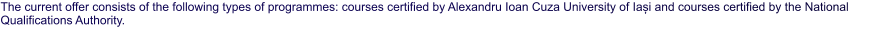 The current offer consists of the following types of programmes: courses certified by Alexandru Ioan Cuza University of Iași and courses certified by the National Qualifications Authority.