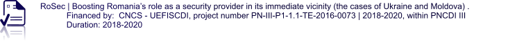 RoSec | Boosting Romania’s role as a security provider in its immediate vicinity (the cases of Ukraine and Moldova) . Financed by:  CNCS - UEFISCDI, project number PN-III-P1-1.1-TE-2016-0073 | 2018-2020, within PNCDI III  Duration: 2018-2020