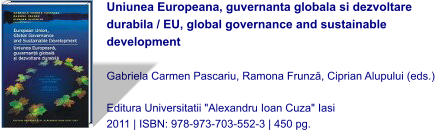 Uniunea Europeana, guvernanta globala si dezvoltare durabila / EU, global governance and sustainable development  Gabriela Carmen Pascariu, Ramona Frunză, Ciprian Alupului (eds.)  Editura Universitatii "Alexandru Ioan Cuza" Iasi 2011 | ISBN: 978-973-703-552-3 | 450 pg.