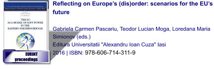 Reflecting on Europe’s (dis)order: scenarios for the EU’s future  Gabriela Carmen Pascariu, Teodor Lucian Moga, Loredana Maria Simionov (eds.) Editura Universitatii "Alexandru Ioan Cuza" Iasi 2016 | ISBN: 978-606-714-311-9    EURINT  proceedings EURINT  proceedings